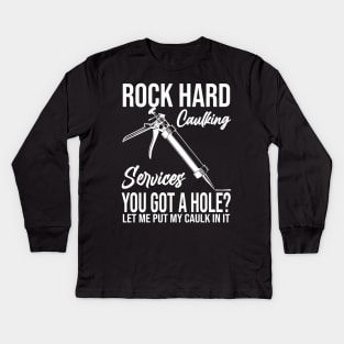 Rock Hard Caulking Services You Got A Hole? Let Me Put Caulk Kids Long Sleeve T-Shirt